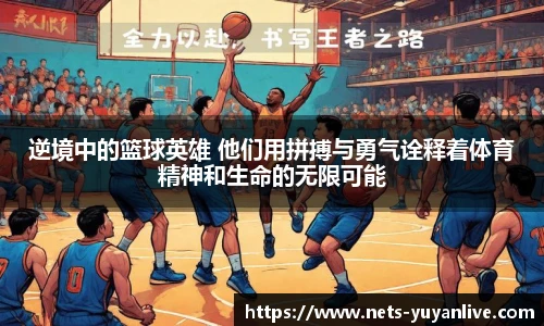 逆境中的篮球英雄 他们用拼搏与勇气诠释着体育精神和生命的无限可能