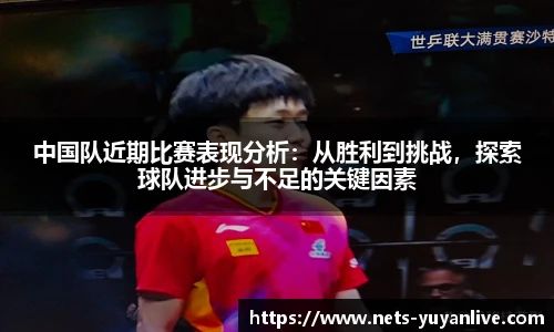 中国队近期比赛表现分析：从胜利到挑战，探索球队进步与不足的关键因素