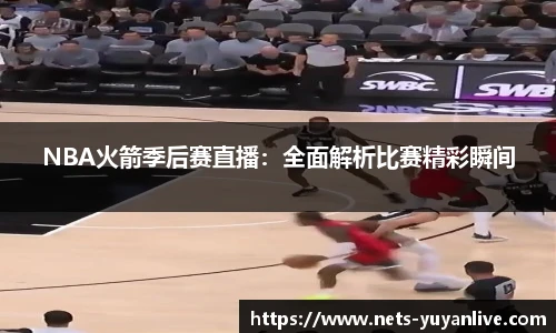NBA火箭季后赛直播：全面解析比赛精彩瞬间
