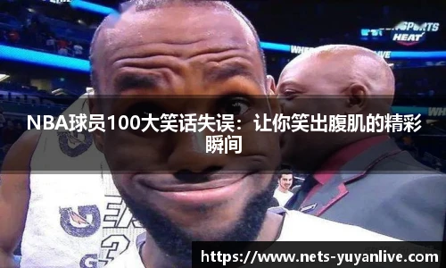 NBA球员100大笑话失误：让你笑出腹肌的精彩瞬间