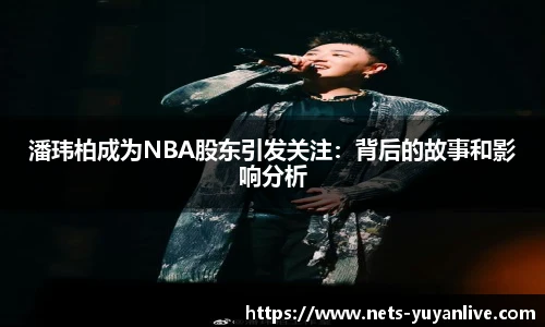 潘玮柏成为NBA股东引发关注：背后的故事和影响分析