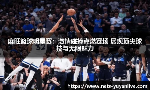 麻旺篮球明星赛：激情碰撞点燃赛场 展现顶尖球技与无限魅力
