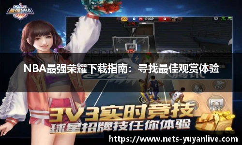 NBA最强荣耀下载指南：寻找最佳观赏体验