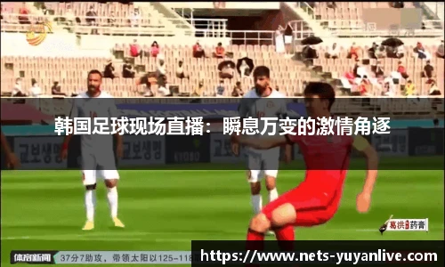 韩国足球现场直播：瞬息万变的激情角逐