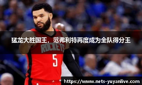猛龙大胜国王，范弗利特再度成为全队得分王