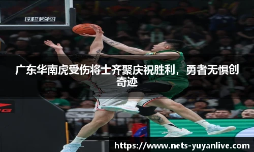 广东华南虎受伤将士齐聚庆祝胜利，勇者无惧创奇迹
