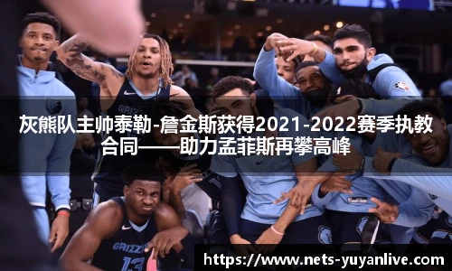 灰熊队主帅泰勒-詹金斯获得2021-2022赛季执教合同——助力孟菲斯再攀高峰