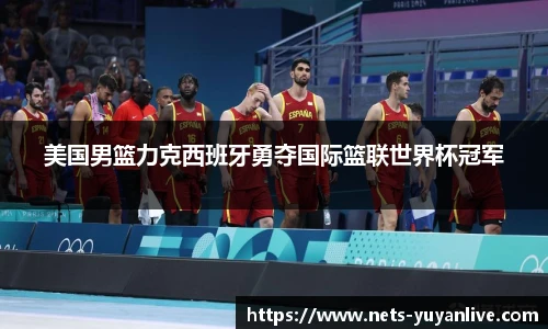美国男篮力克西班牙勇夺国际篮联世界杯冠军