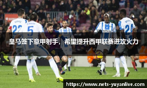 皇马签下意甲射手，希望提升西甲联赛进攻火力