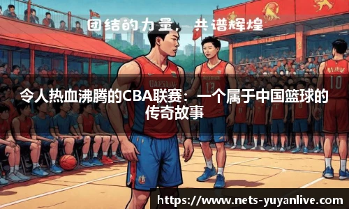 令人热血沸腾的CBA联赛:一个属于中国篮球的传奇故事