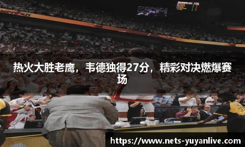热火大胜老鹰，韦德独得27分，精彩对决燃爆赛场