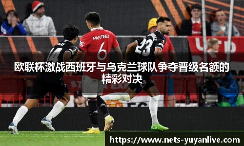 欧联杯激战西班牙与乌克兰球队争夺晋级名额的精彩对决