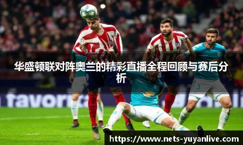 华盛顿联对阵奥兰的精彩直播全程回顾与赛后分析