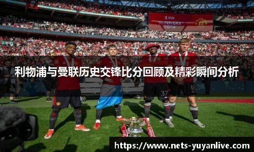 利物浦与曼联历史交锋比分回顾及精彩瞬间分析