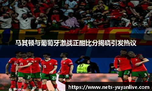 马其顿与葡萄牙激战正酣比分揭晓引发热议