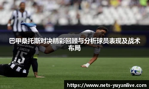 巴甲桑托斯对决精彩回顾与分析球员表现及战术布局