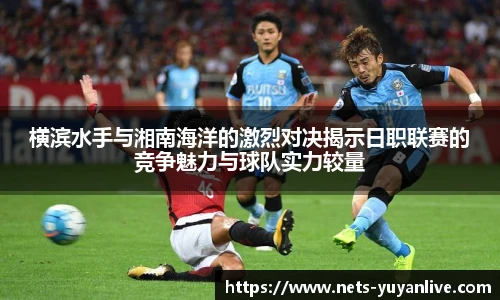 横滨水手与湘南海洋的激烈对决揭示日职联赛的竞争魅力与球队实力较量