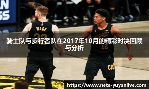 骑士队与步行者队在2017年10月的精彩对决回顾与分析