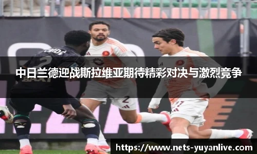 中日兰德迎战斯拉维亚期待精彩对决与激烈竞争