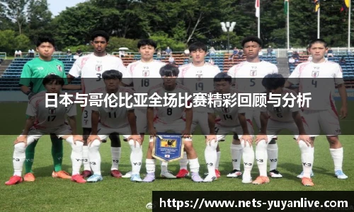 日本与哥伦比亚全场比赛精彩回顾与分析