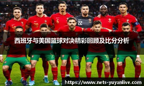 西班牙与美国篮球对决精彩回顾及比分分析