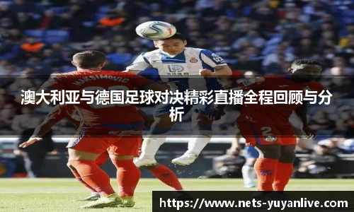 澳大利亚与德国足球对决精彩直播全程回顾与分析