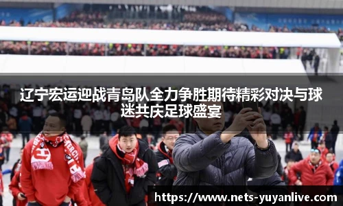 辽宁宏运迎战青岛队全力争胜期待精彩对决与球迷共庆足球盛宴