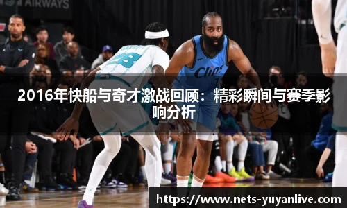 2016年快船与奇才激战回顾：精彩瞬间与赛季影响分析