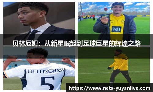 贝林厄姆：从新星崛起到足球巨星的辉煌之路