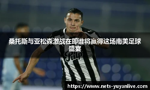 桑托斯与亚松森激战在即谁将赢得这场南美足球盛宴