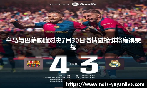 皇马与巴萨巅峰对决7月30日激情碰撞谁将赢得荣耀
