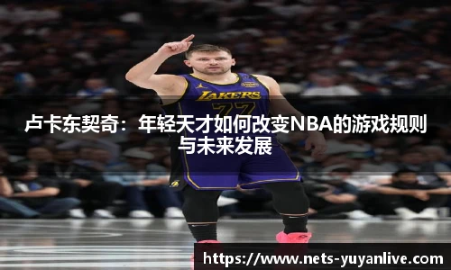 卢卡东契奇：年轻天才如何改变NBA的游戏规则与未来发展