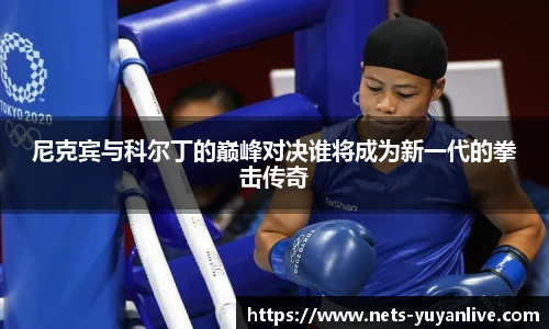 尼克宾与科尔丁的巅峰对决谁将成为新一代的拳击传奇