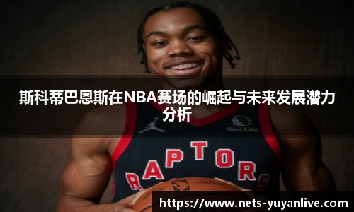 斯科蒂巴恩斯在NBA赛场的崛起与未来发展潜力分析