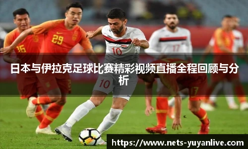 日本与伊拉克足球比赛精彩视频直播全程回顾与分析