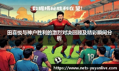 田喜悦与神户胜利的激烈对决回顾及精彩瞬间分析
