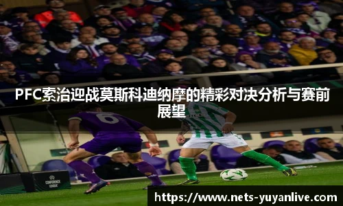 PFC索治迎战莫斯科迪纳摩的精彩对决分析与赛前展望