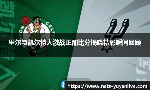 里尔与凯尔特人激战正酣比分揭晓精彩瞬间回顾
